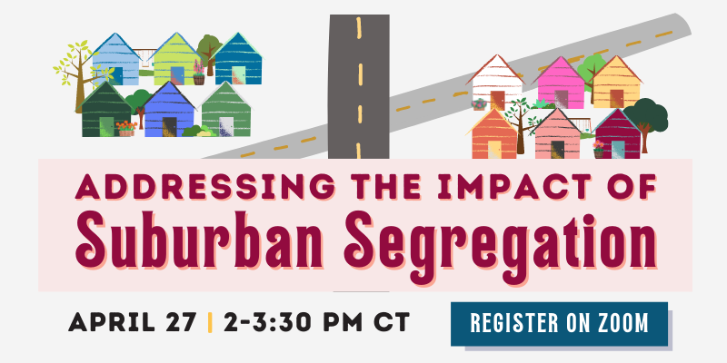 Colorful houses divided by expressways, all illustrated. Title underneath: Addressing the Impact of Suburban Segregation, April 27 2-3:30 p.m. CT. Click image to register on Zoom. 