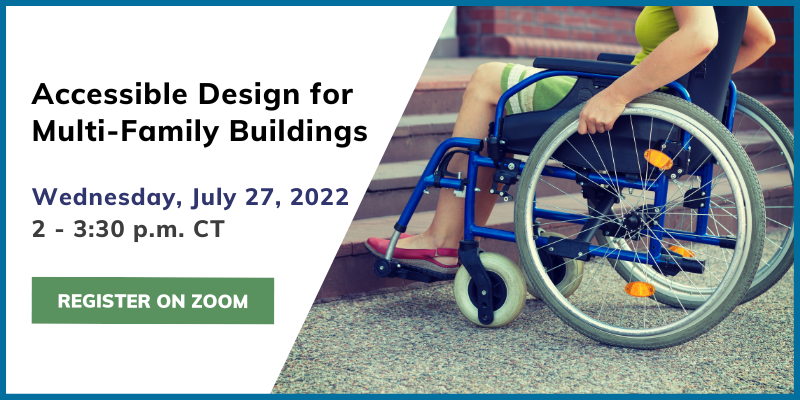 Accessible Design for Multi-Family Buildings, Wednesday, July 27, 2022 Click here to register on Zoom.